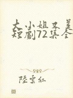 大小姐又美又飒短剧72集全