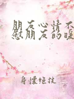 朋友心情不好安慰朋友的暖心句子