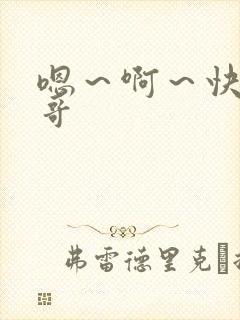 嗯～啊～快点哥哥