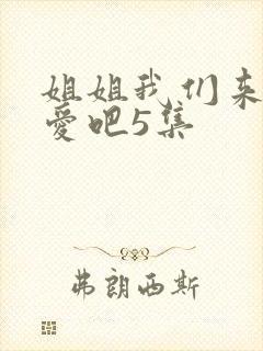 姐姐我们来谈恋爱吧5集