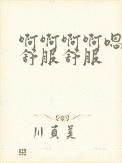 啊啊啊啊嗯嗯嗯舒服舒服