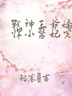 战神王爷娇宠彪悍小医妃完整版短剧