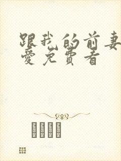 跟我的前妻谈恋爱免费看