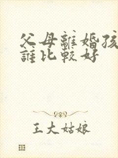 父母离婚孩子归谁比较好