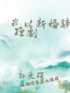 我以新婚辞旧情 短剧