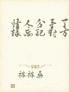 情人分手了怎么样忘记对方