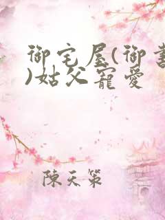 御宅屋(御书屋)姑父宠爱