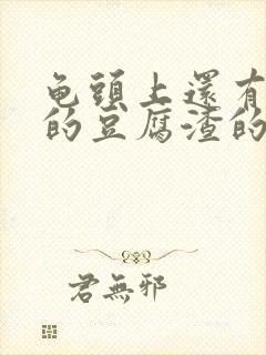 龟头上还有白色的豆腐渣的东西