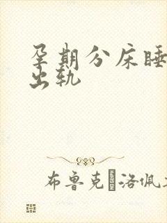 孕期分床睡老公出轨