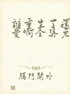 谁重生了还谈恋爱啊全集免费