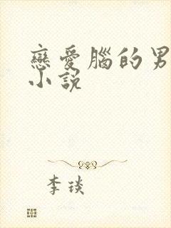 恋爱脑的男主的小说