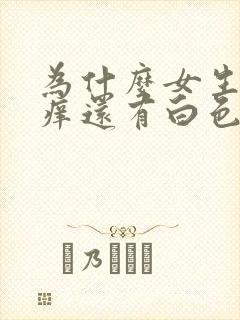 为什么女生下面痒还有白色豆腐渣怎么办