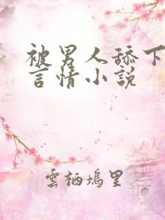 被男人舔下面的言情小说