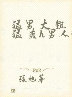 猛男 大 粗 猛 爽h男人味