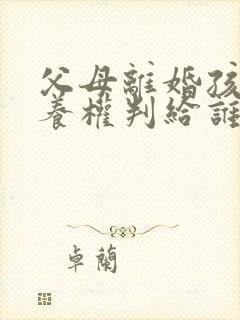 父母离婚孩子抚养权判给谁