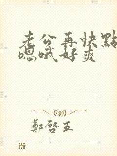 老公再快点啊嗯嗯哦好爽