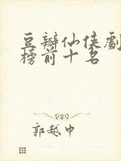 豆瓣仙侠剧排行榜前十名