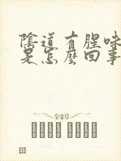 阴道有腥味还痒是怎么回事