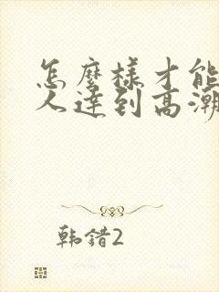 怎么样才能让女人达到高潮