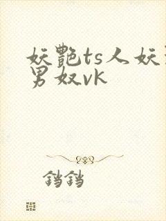 妖艳ts人妖玩男奴vk