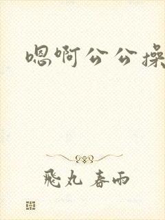 嗯啊公公操我