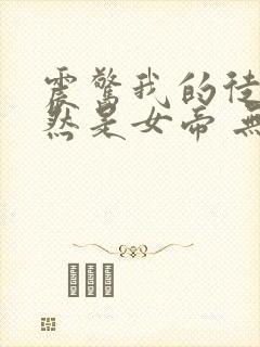 震惊我的徒弟居然是女帝 无弹窗