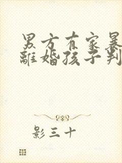 男方有家暴行为离婚孩子判给谁