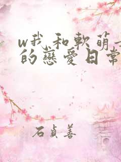 w我和软萌女友的恋爱日常》