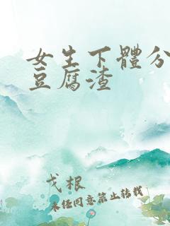 女生下体分泌物豆腐渣