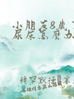 小朋友8岁了还尿床怎么办