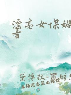 漂亮女保姆免费看