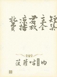 北凉君主短剧免费播放全集