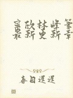 宁欣林峰笔趣阁最新更新章节