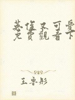 英俊又可爱漫画免费观看下拉式