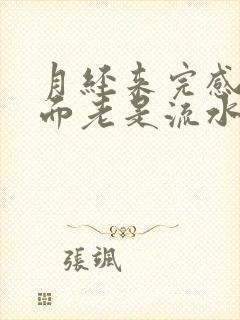 月经来完感觉下面老是流水怎么回事