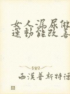 女人漏尿做什么运动能改善