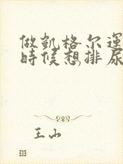 做凯格尔运动的时候想排尿