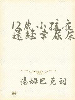 12岁小孩夜里还经常尿床要怎么办