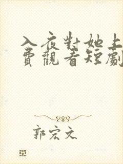 入夜对她上瘾免费观看短剧