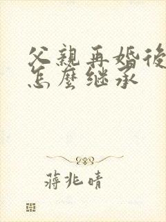 父亲再婚后遗产怎么继承