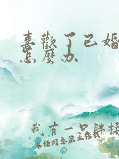 喜欢了已婚男人怎么办