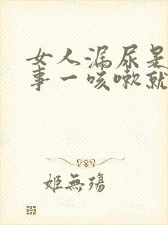 女人漏尿是咋回事一咳嗽就漏怎么办