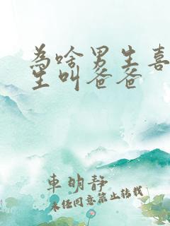 为啥男生喜欢女生叫爸爸