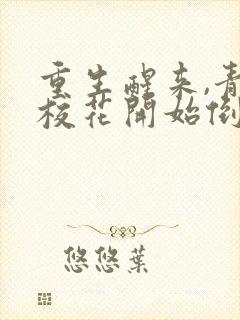 重生醒来,青梅校花开始倒追我完整版阅读