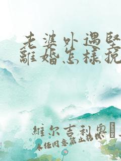 老婆外遇坚决要离婚怎样挽回