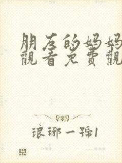 朋友的妈妈在线观看免费观看完整版