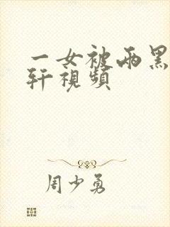 一女被两黑人伦轩视频