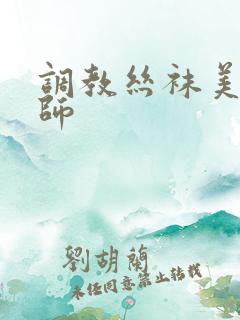 调教丝袜美女老师