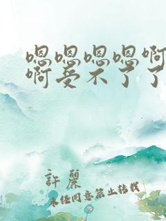 嗯嗯嗯嗯啊啊啊啊受不了了