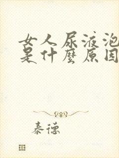 女人尿液泡沫多是什么原因引起的